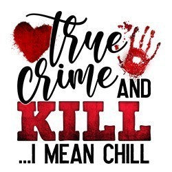 true crime and kill... I mean chill