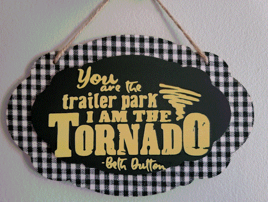 You are the trailer park I am the tornado - Beth Dutton sign